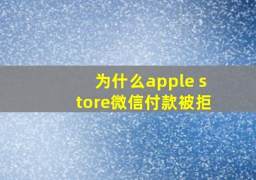 为什么apple store微信付款被拒